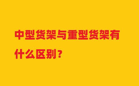 中型货架与重型货架有什么区别？